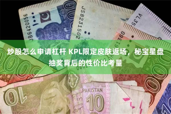 炒股怎么申请杠杆 KPL限定皮肤返场，秘宝星盘抽奖背后的性价比考量