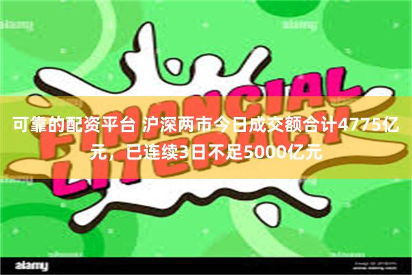 可靠的配资平台 沪深两市今日成交额合计4775亿元，已连续3日不足5000亿元