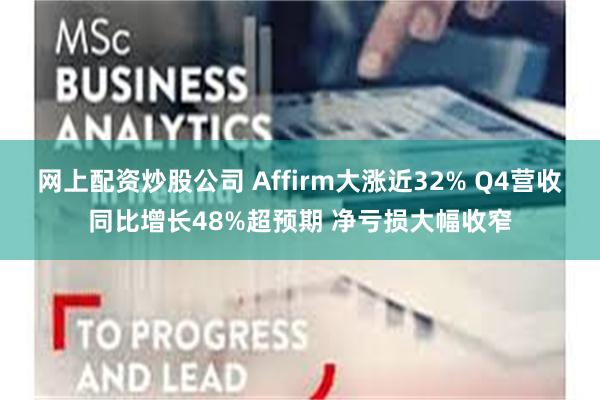 网上配资炒股公司 Affirm大涨近32% Q4营收同比增长48%超预期 净亏损大幅收窄