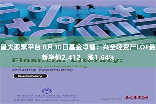 最大股票平台 8月30日基金净值：兴全轻资产LOF最新净值2.412，涨1.64%