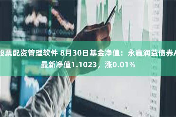 股票配资管理软件 8月30日基金净值：永赢润益债券A最新净值1.1023，涨0.01%