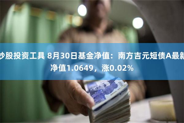 炒股投资工具 8月30日基金净值：南方吉元短债A最新净值1.0649，涨0.02%